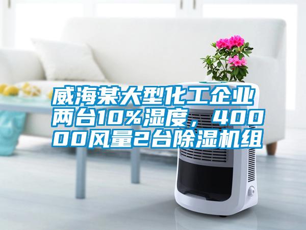 威海某大型化工企業(yè)兩臺10%濕度，40000風(fēng)量2臺除濕機(jī)組