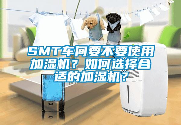 SMT車間要不要使用加濕機(jī)？如何選擇合適的加濕機(jī)？