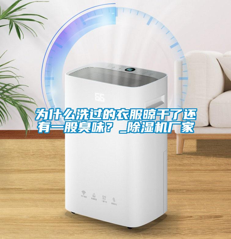 為什么洗過(guò)的衣服晾干了還有一股臭味？_除濕機(jī)廠家