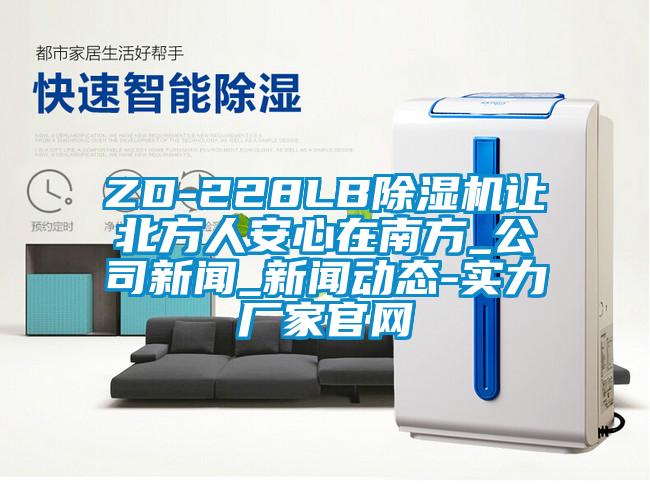 ZD-228LB除濕機讓北方人安心在南方_公司新聞_新聞動態(tài)-實力廠家官網