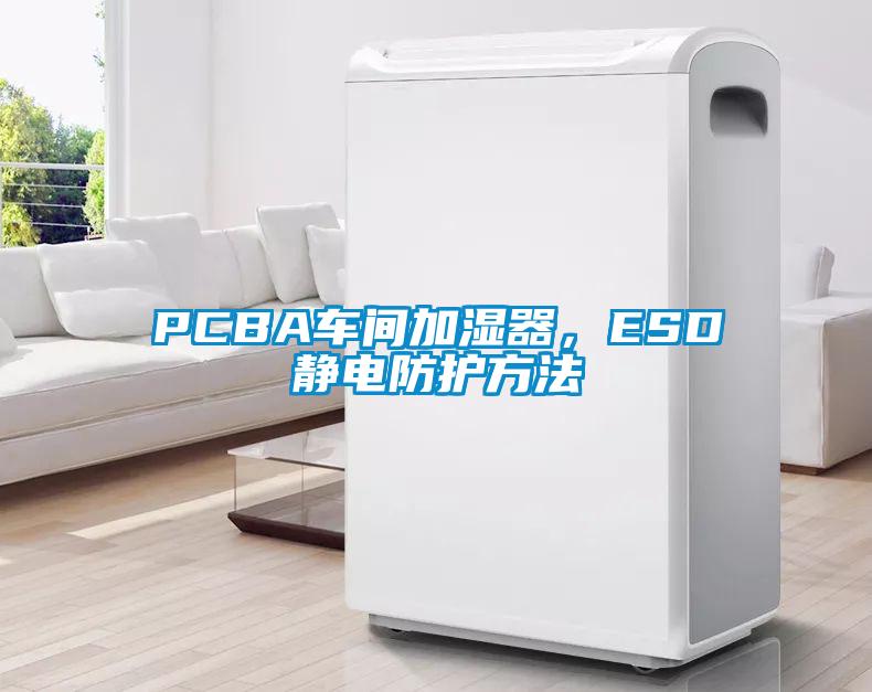 PCBA車間加濕器，ESD靜電防護(hù)方法