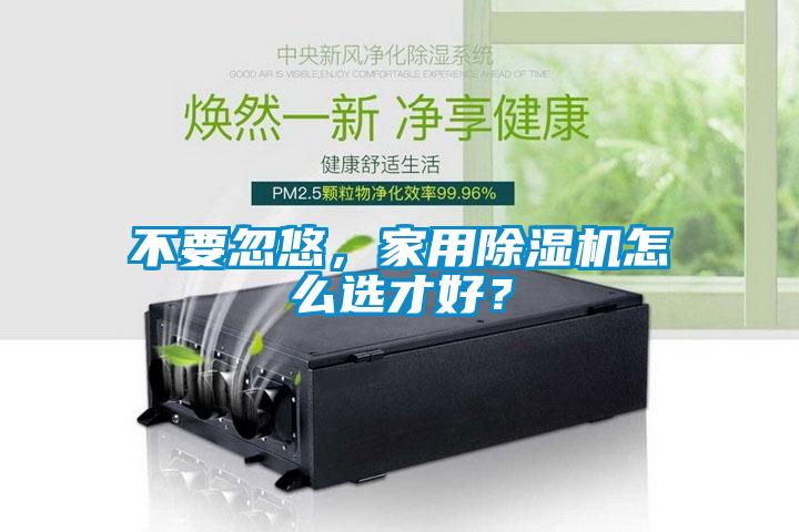 不要忽悠，家用除濕機(jī)怎么選才好？