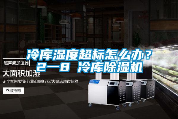 冷庫濕度超標怎么辦？2一8℃冷庫除濕機