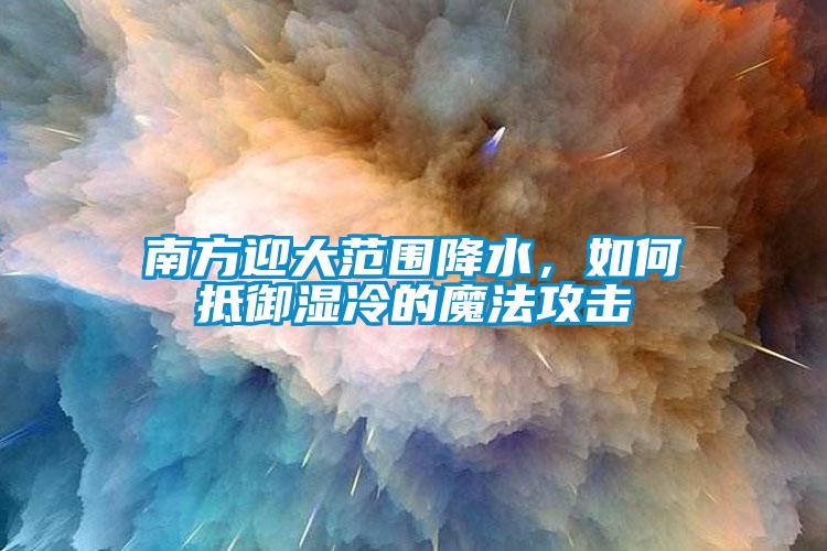 南方迎大范圍降水，如何抵御濕冷的魔法攻擊