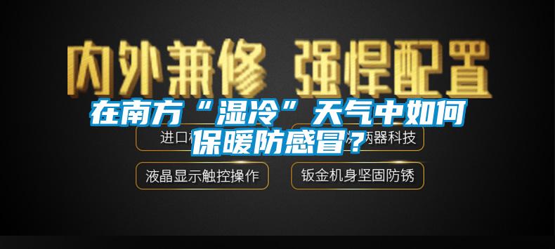 在南方“濕冷”天氣中如何保暖防感冒？