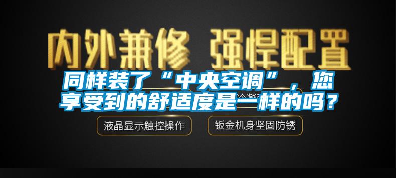 同樣裝了“中央空調(diào)”，您享受到的舒適度是一樣的嗎？