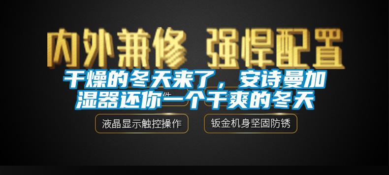 干燥的冬天來了，安詩曼加濕器還你一個干爽的冬天