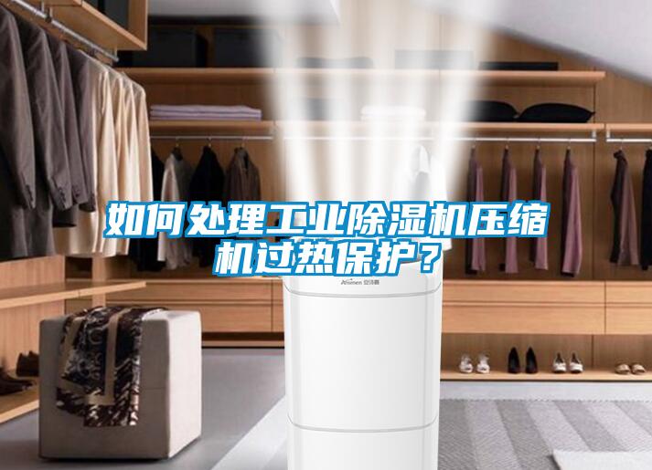 如何處理工業(yè)除濕機壓縮機過熱保護？