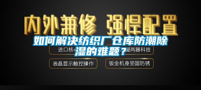 如何解決紡織廠倉(cāng)庫防潮除濕的難題？