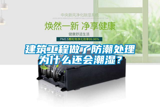 建筑工程做了防潮處理為什么還會潮濕？