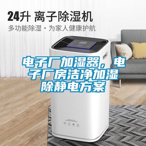 電子廠加濕器，電子廠房潔凈加濕除靜電方案