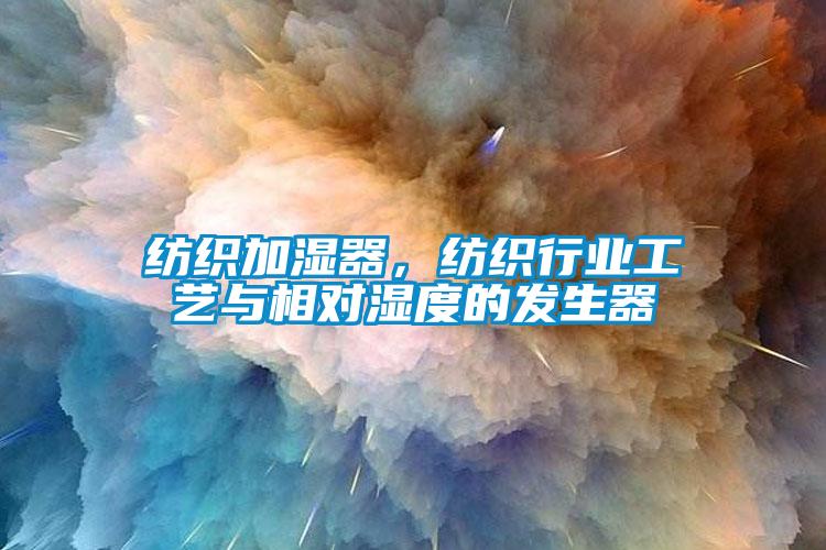 紡織加濕器，紡織行業(yè)工藝與相對(duì)濕度的發(fā)生器