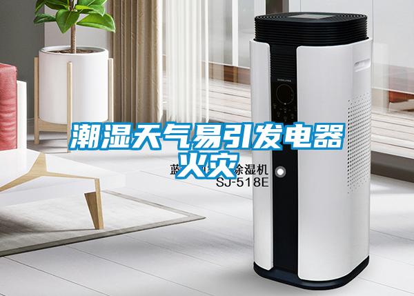 潮濕天氣易引發(fā)電器火災