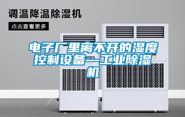 電子廠里離不開的濕度控制設(shè)備—工業(yè)除濕機(jī)