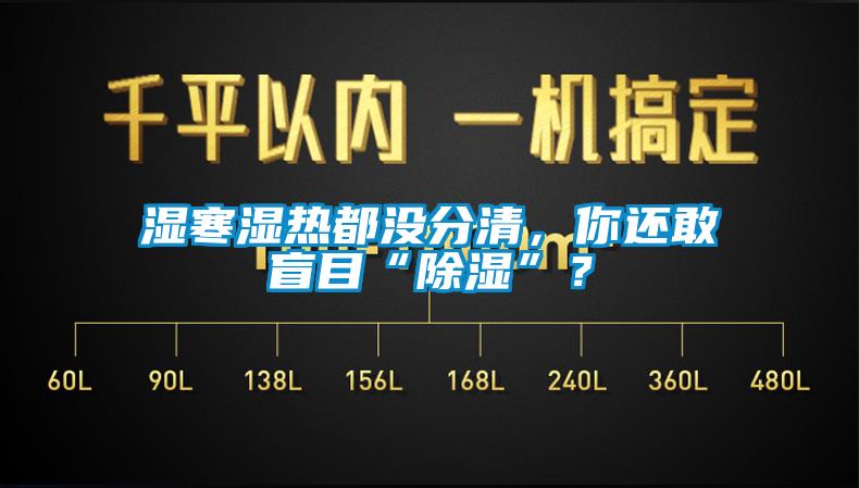 濕寒濕熱都沒分清，你還敢盲目“除濕”？