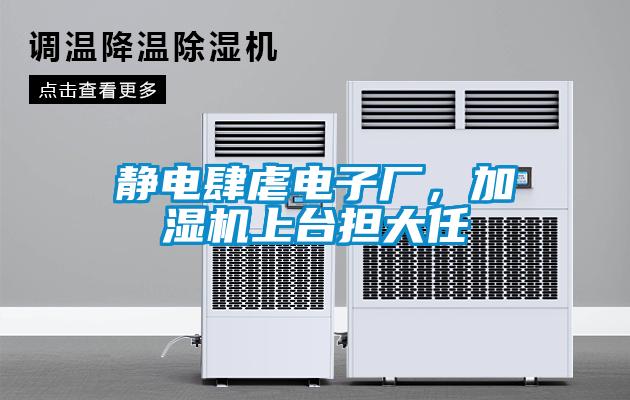 靜電肆虐電子廠，加濕機(jī)上臺(tái)擔(dān)大任