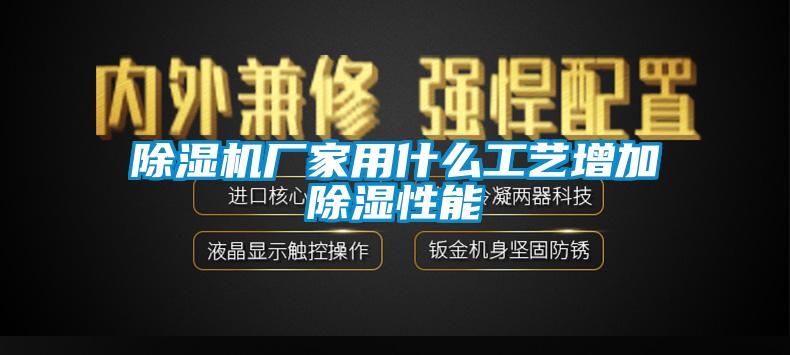 除濕機廠家用什么工藝增加除濕性能