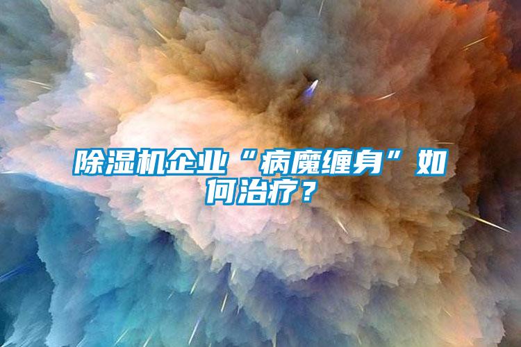 除濕機企業(yè)“病魔纏身”如何治療？