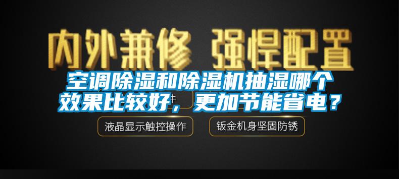 空調(diào)除濕和除濕機抽濕哪個效果比較好，更加節(jié)能省電？