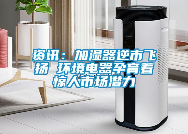 資訊：加濕器逆市飛揚(yáng) 環(huán)境電器孕育著驚人市場潛力