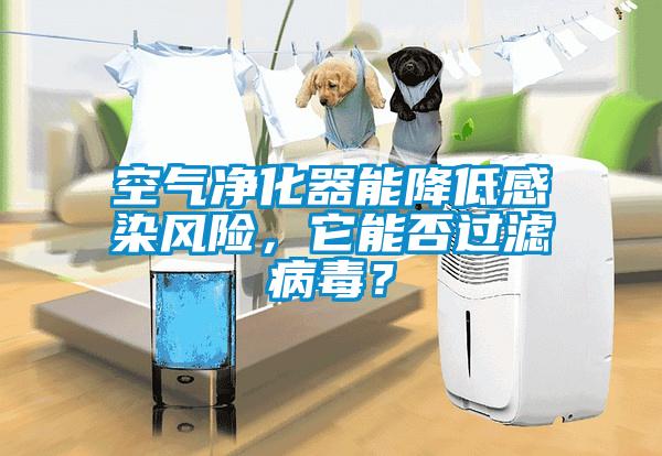 空氣凈化器能降低感染風(fēng)險(xiǎn)，它能否過(guò)濾病毒？