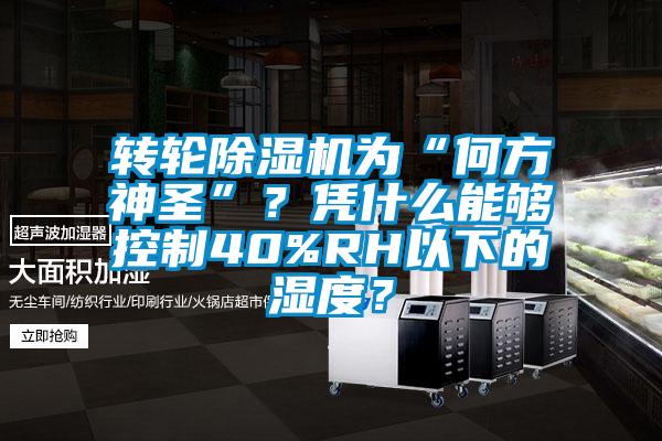 轉(zhuǎn)輪除濕機為“何方神圣”？憑什么能夠控制40%RH以下的濕度？