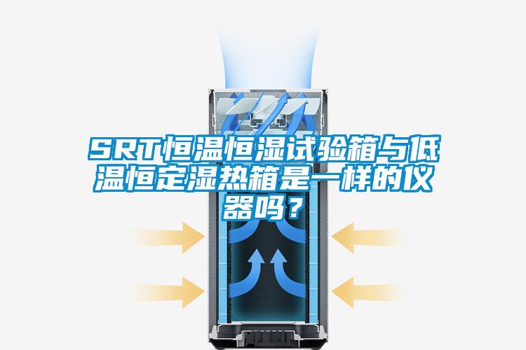 SRT恒溫恒濕試驗(yàn)箱與低溫恒定濕熱箱是一樣的儀器嗎？