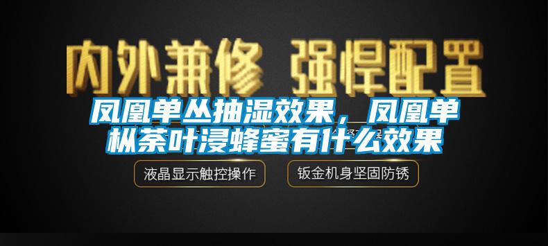 鳳凰單叢抽濕效果，鳳凰單樅荼葉浸蜂蜜有什么效果