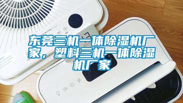 東莞三機一體除濕機廠家，塑料三機一體除濕機廠家