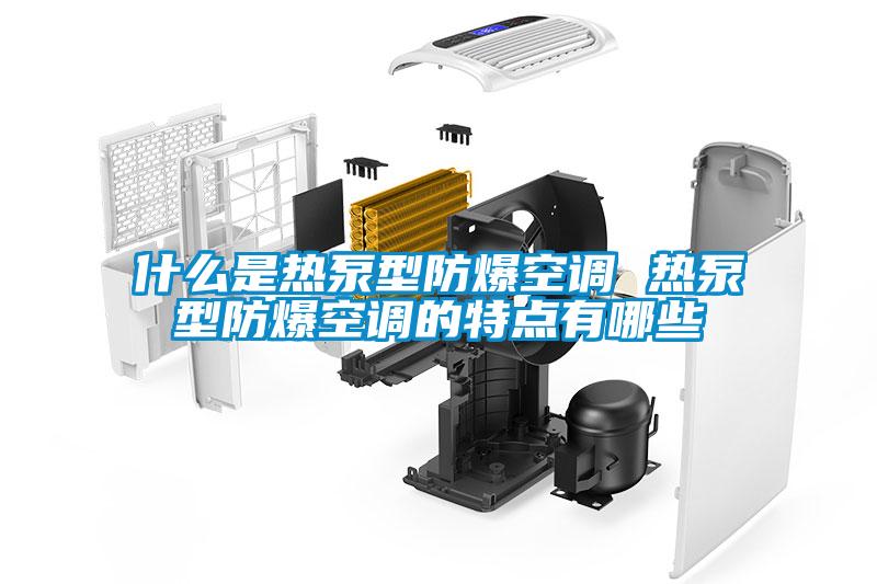 什么是熱泵型防爆空調 熱泵型防爆空調的特點有哪些