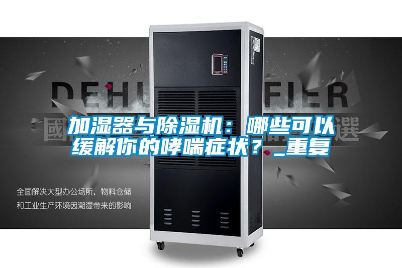 加濕器與除濕機：哪些可以緩解你的哮喘癥狀？_重復