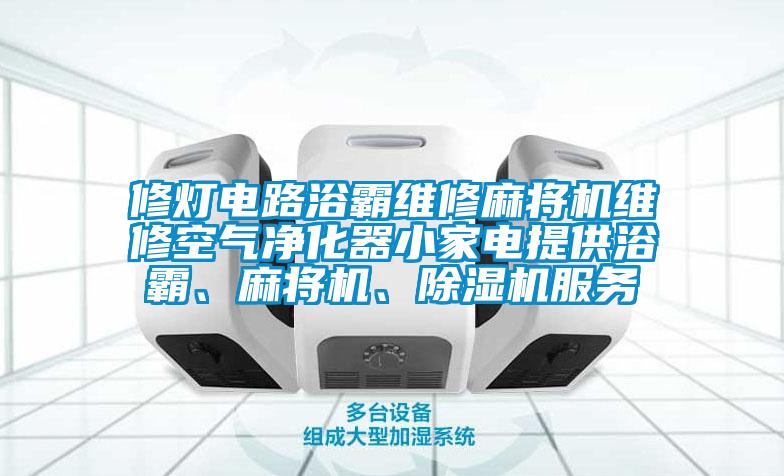 修燈電路浴霸維修麻將機維修空氣凈化器小家電提供浴霸、麻將機、除濕機服務(wù)