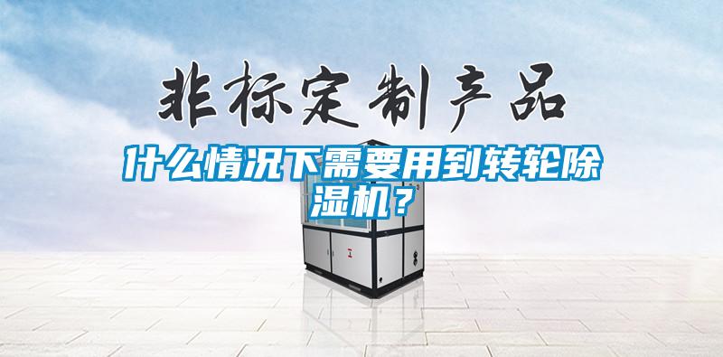 什么情況下需要用到轉(zhuǎn)輪除濕機(jī)？