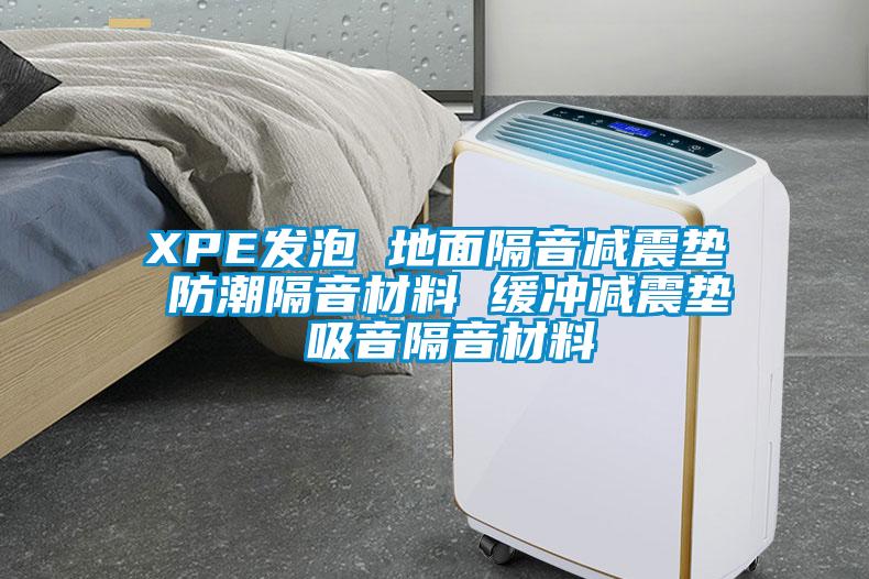 XPE發(fā)泡 地面隔音減震墊 防潮隔音材料 緩沖減震墊 吸音隔音材料