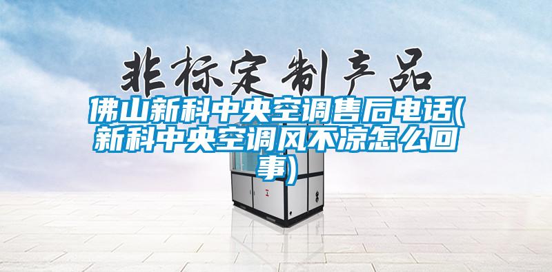 佛山新科中央空調(diào)售后電話(新科中央空調(diào)風(fēng)不涼怎么回事)