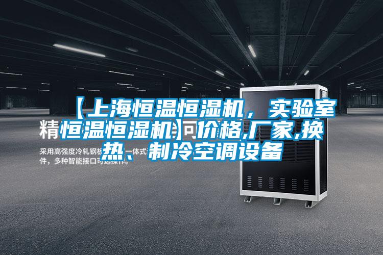 【上海恒溫恒濕機，實驗室恒溫恒濕機】價格,廠家,換熱、制冷空調(diào)設(shè)備