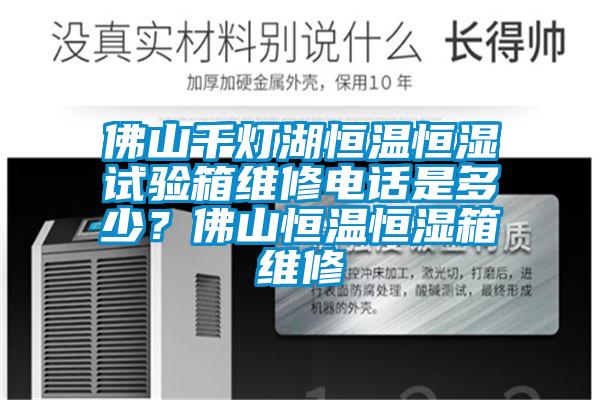 佛山千燈湖恒溫恒濕試驗箱維修電話是多少？佛山恒溫恒濕箱維修