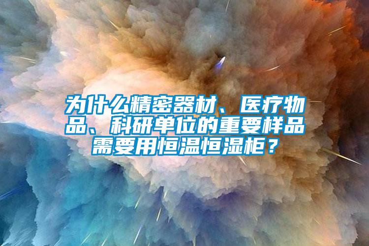 為什么精密器材、醫(yī)療物品、科研單位的重要樣品需要用恒溫恒濕柜？