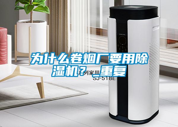 為什么卷煙廠要用除濕機(jī)？_重復(fù)