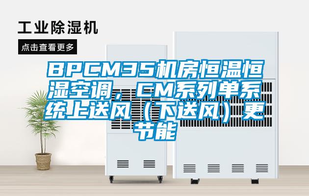 BPCM35機(jī)房恒溫恒濕空調(diào)，CM系列單系統(tǒng)上送風(fēng)（下送風(fēng)）更節(jié)能