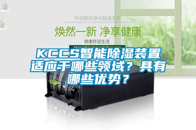 KCCS智能除濕裝置適應于哪些領域？具有哪些優(yōu)勢？