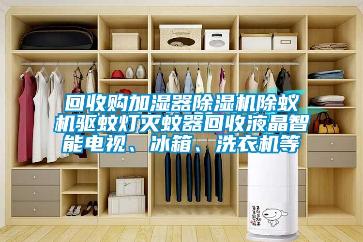 回收購加濕器除濕機除蟻機驅蚊燈滅蚊器回收液晶智能電視、冰箱、洗衣機等