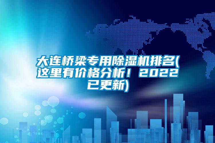 大連橋梁專用除濕機排名(這里有價格分析！2022已更新)