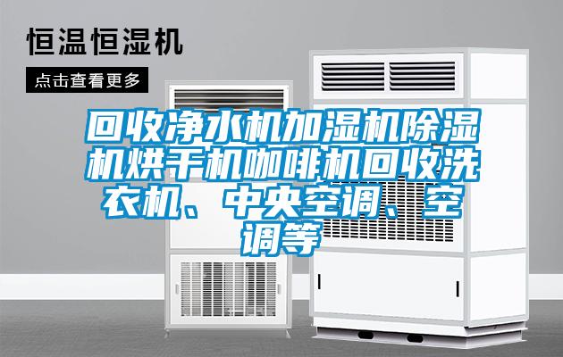 回收凈水機加濕機除濕機烘干機咖啡機回收洗衣機、中央空調(diào)、空調(diào)等