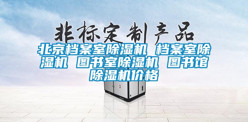 北京檔案室除濕機 檔案室除濕機 圖書室除濕機 圖書館除濕機價格