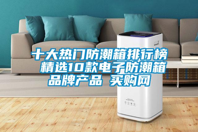 十大熱門防潮箱排行榜 精選10款電子防潮箱品牌產(chǎn)品→買購網(wǎng)