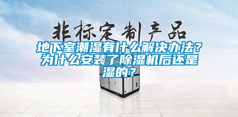 地下室潮濕有什么解決辦法？為什么安裝了除濕機后還是濕的？