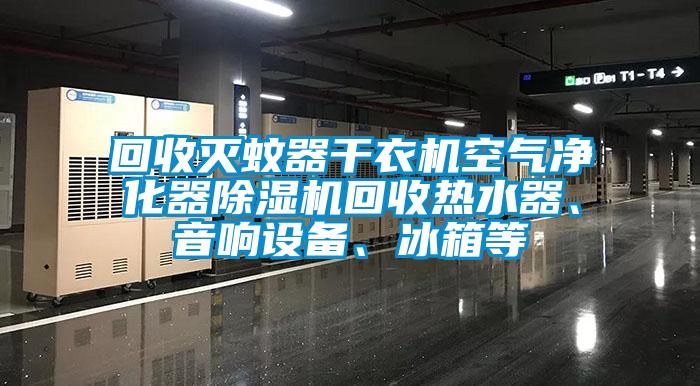 回收滅蚊器干衣機(jī)空氣凈化器除濕機(jī)回收熱水器、音響設(shè)備、冰箱等