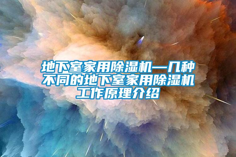 地下室家用除濕機—幾種不同的地下室家用除濕機工作原理介紹