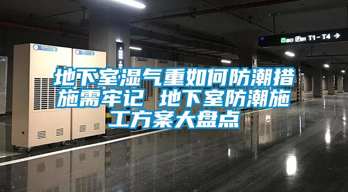 地下室濕氣重如何防潮措施需牢記 地下室防潮施工方案大盤點(diǎn)